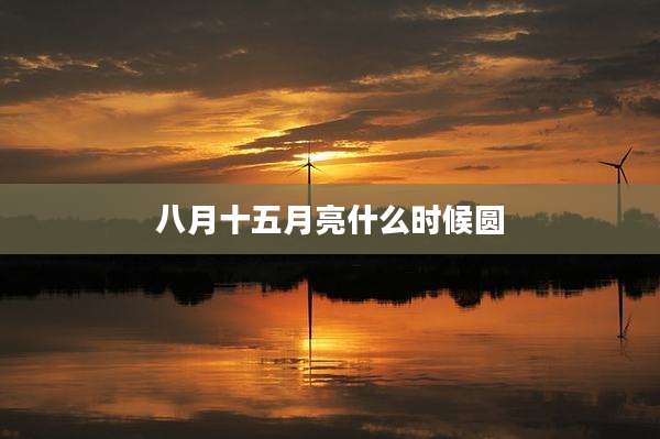 八月十五月亮什么时候圆