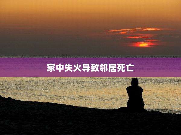 家中失火导致邻居死亡