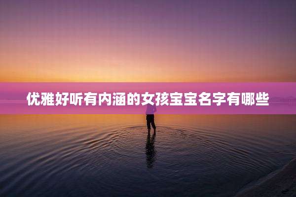 优雅好听有内涵的女孩宝宝名字有哪些