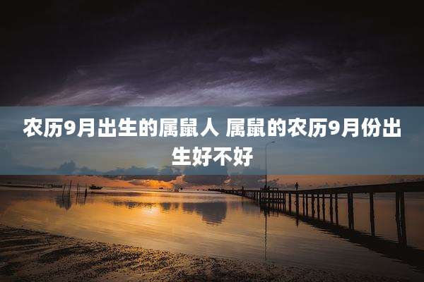 农历9月出生的属鼠人 属鼠的农历9月份出生好不好