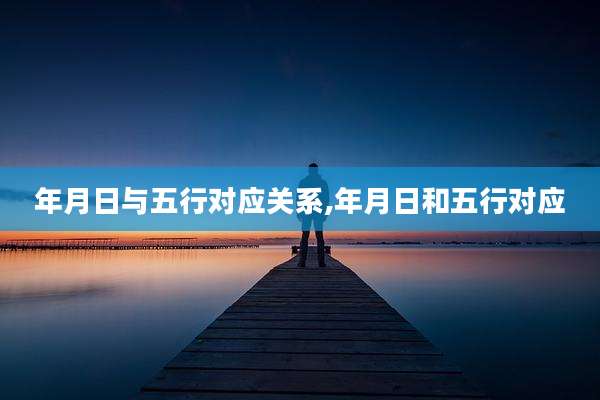 年月日与五行对应关系,年月日和五行对应