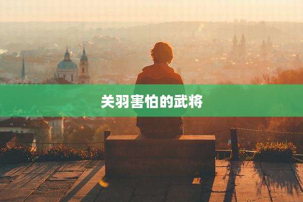 关羽害怕的武将