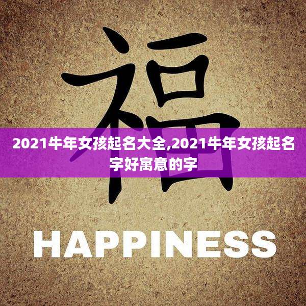 2021牛年女孩起名大全,2021牛年女孩起名字好寓意的字