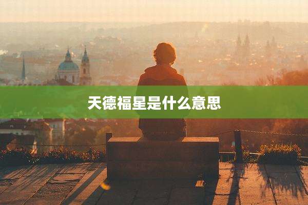 天德福星是什么意思
