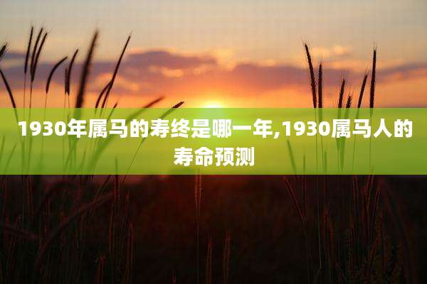 1930年属马的寿终是哪一年,1930属马人的寿命预测