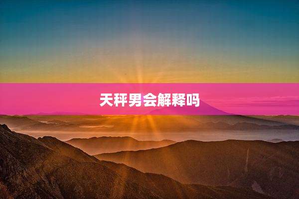 天秤男会解释吗