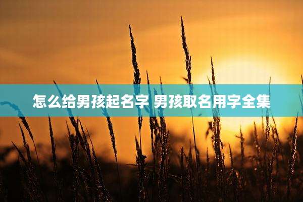 怎么给男孩起名字 男孩取名用字全集