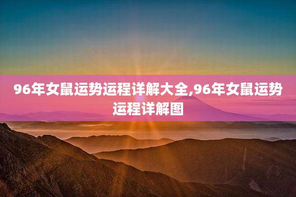 96年女鼠运势运程详解大全,96年女鼠运势运程详解图