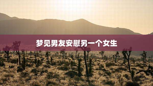 梦见男友安慰另一个女生