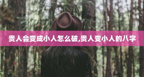 贵人会变成小人怎么破,贵人变小人的八字