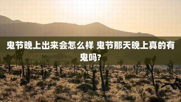 鬼节晚上出来会怎么样 鬼节那天晚上真的有鬼吗?