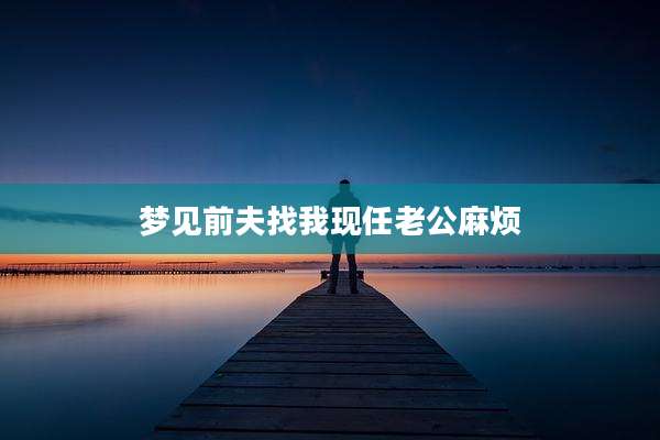 梦见前夫找我现任老公麻烦