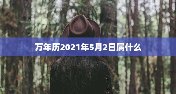 万年历2021年5月2日属什么