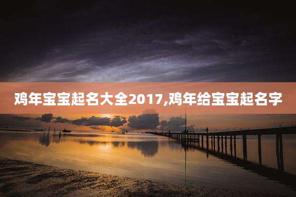 鸡年宝宝起名大全2017,鸡年给宝宝起名字