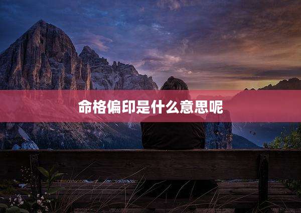 命格偏印是什么意思呢