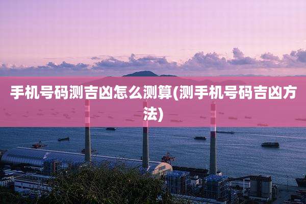 手机号码测吉凶怎么测算(测手机号码吉凶方法)