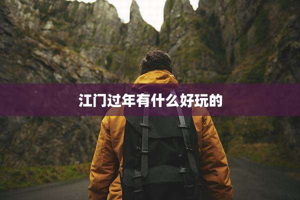 江门过年有什么好玩的