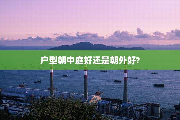 户型朝中庭好还是朝外好?
