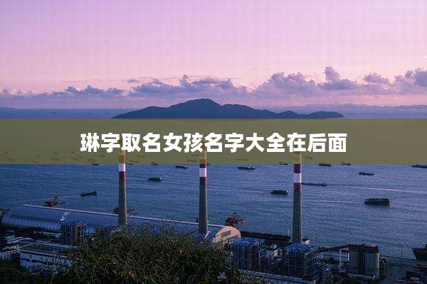 琳字取名女孩名字大全在后面