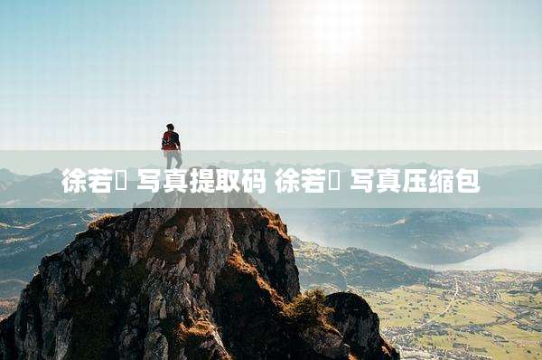 徐若瑄 写真提取码 徐若瑄 写真压缩包