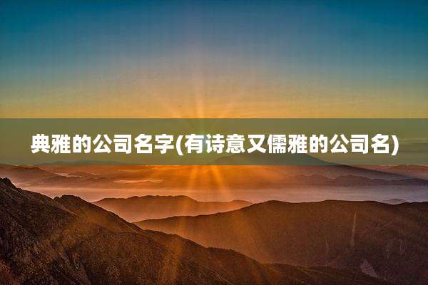 典雅的公司名字(有诗意又儒雅的公司名)