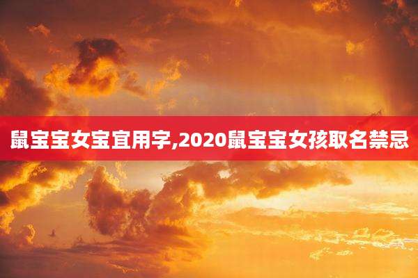 鼠宝宝女宝宜用字,2020鼠宝宝女孩取名禁忌