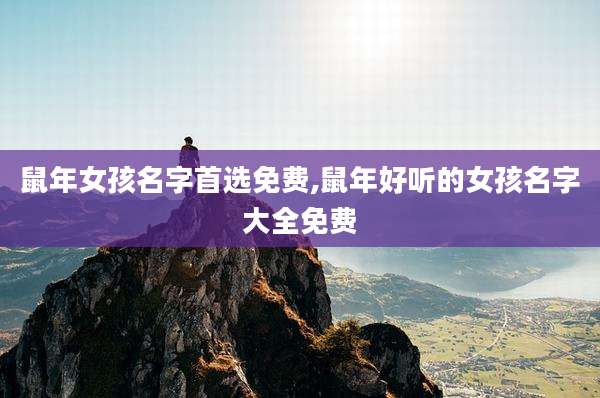 鼠年女孩名字首选免费,鼠年好听的女孩名字大全免费