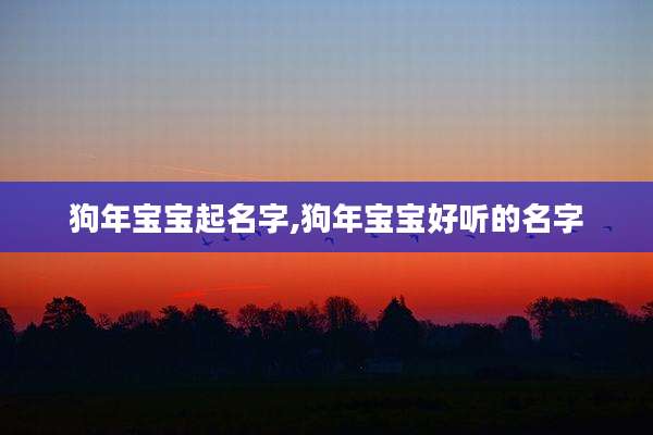 狗年宝宝起名字,狗年宝宝好听的名字