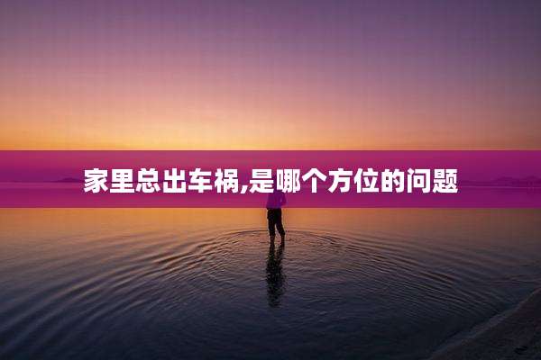 家里总出车祸,是哪个方位的问题
