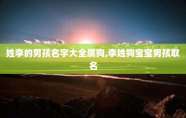 姓李的男孩名字大全属狗,李姓狗宝宝男孩取名