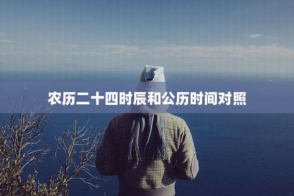 农历二十四时辰和公历时间对照