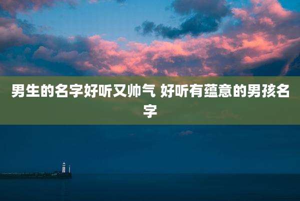 男生的名字好听又帅气 好听有蕴意的男孩名字