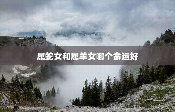属蛇女和属羊女哪个命运好