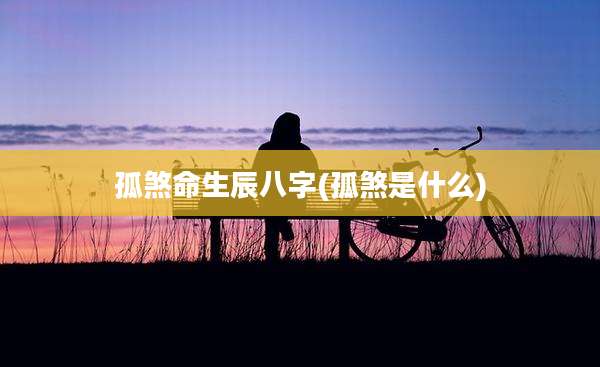 孤煞命生辰八字(孤煞是什么)