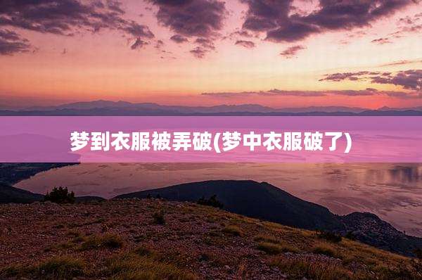 梦到衣服被弄破(梦中衣服破了)