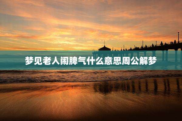 梦见老人闹脾气什么意思周公解梦