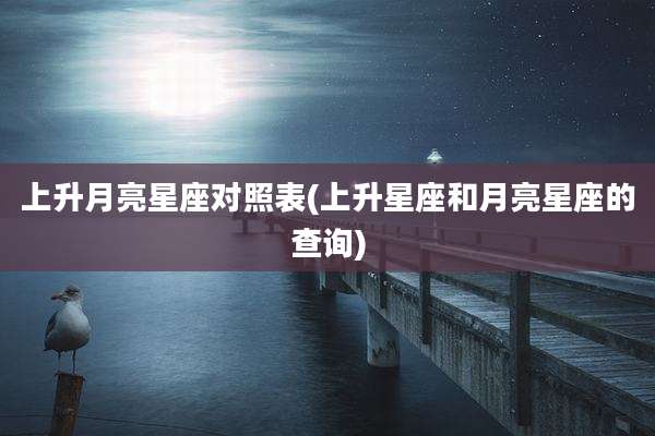 上升月亮星座对照表(上升星座和月亮星座的查询)
