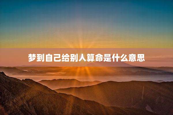 梦到自己给别人算命是什么意思