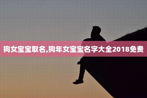 狗女宝宝取名,狗年女宝宝名字大全2018免费