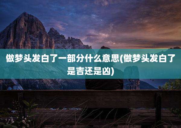 做梦头发白了一部分什么意思(做梦头发白了是吉还是凶)