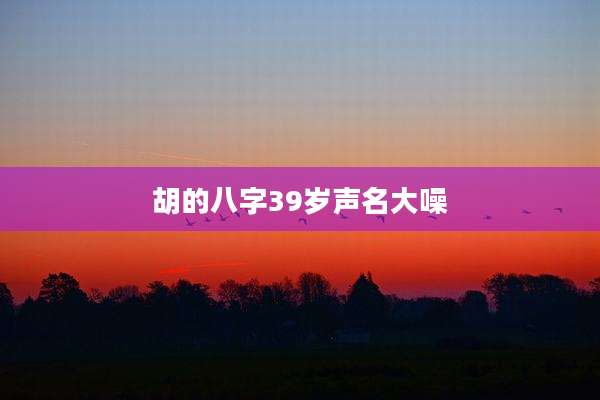 胡的八字39岁声名大噪