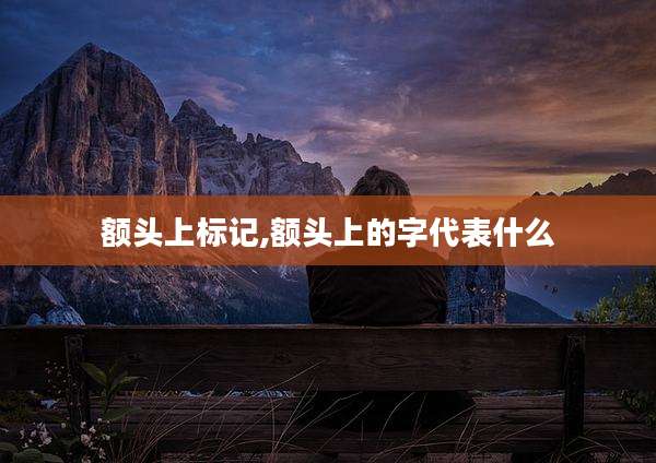 额头上标记,额头上的字代表什么