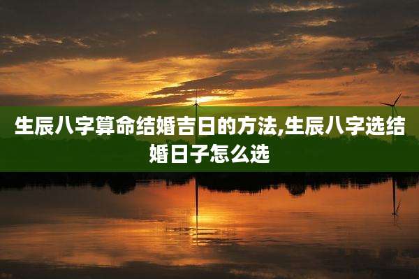 生辰八字算命结婚吉日的方法,生辰八字选结婚日子怎么选