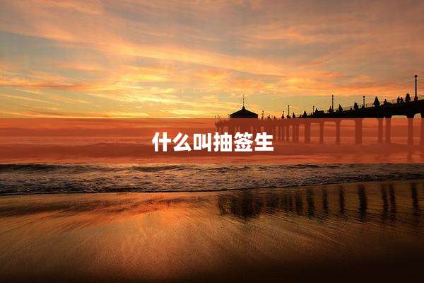 什么叫抽签生