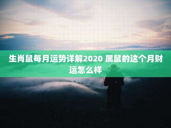 生肖鼠每月运势详解2020 属鼠的这个月财运怎么样
