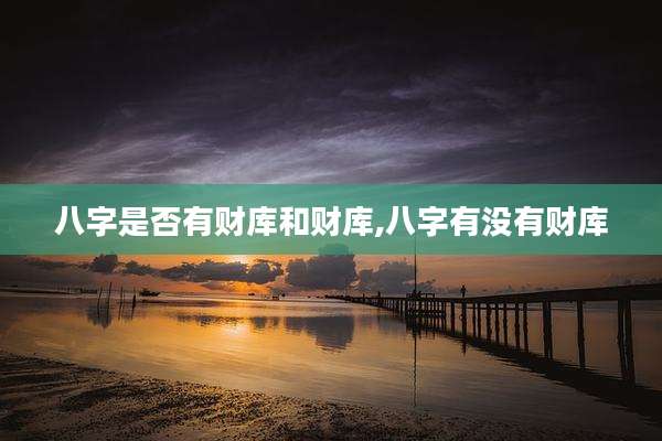 八字是否有财库和财库,八字有没有财库