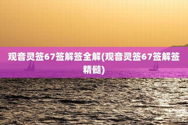 观音灵签67签解签全解(观音灵签67签解签精髓)