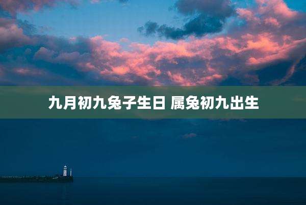 九月初九兔子生日 属兔初九出生