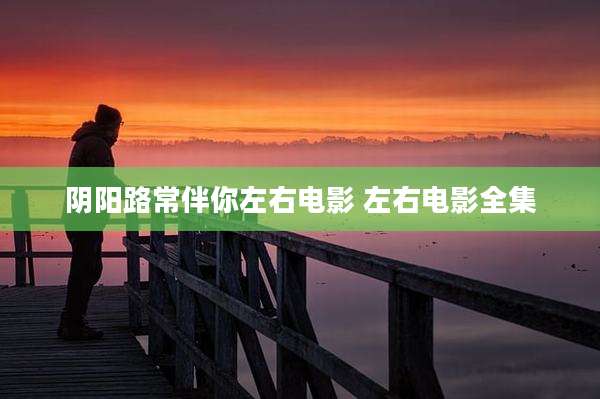 阴阳路常伴你左右电影 左右电影全集