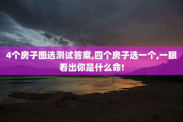 4个房子图选测试答案,四个房子选一个,一眼看出你是什么命!